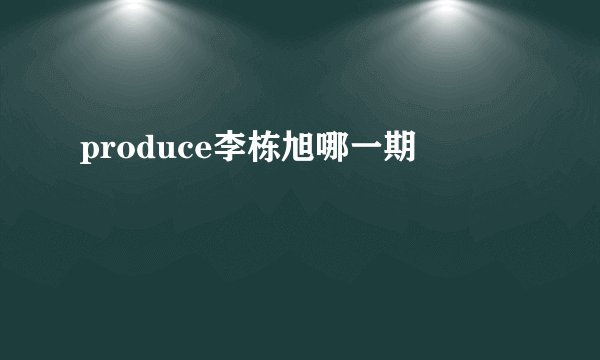 produce李栋旭哪一期