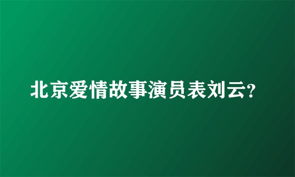 北京爱情故事演员表刘云？