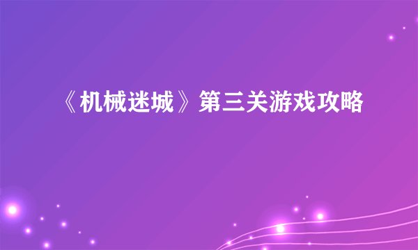 《机械迷城》第三关游戏攻略