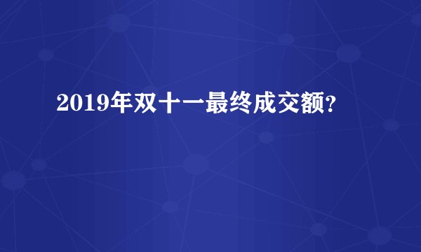 2019年双十一最终成交额？