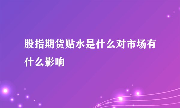 股指期货贴水是什么对市场有什么影响