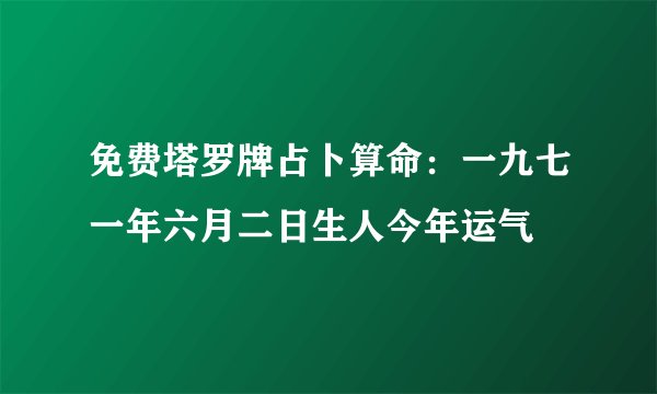 免费塔罗牌占卜算命：一九七一年六月二日生人今年运气