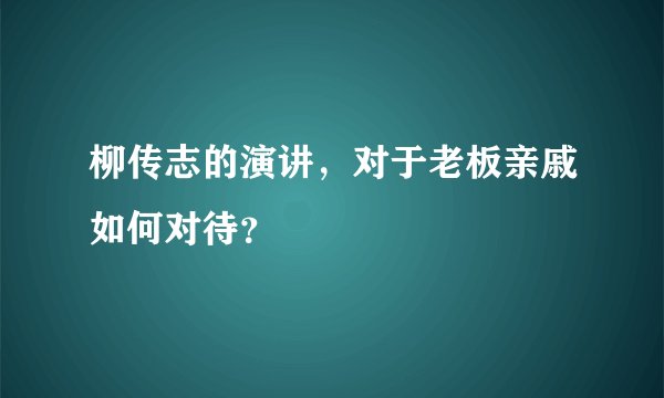 柳传志的演讲，对于老板亲戚如何对待？