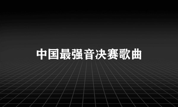 中国最强音决赛歌曲