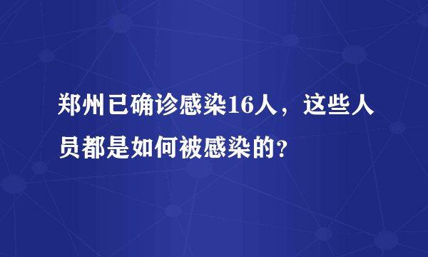 郑州已确诊感染16人，这些人员都是如何被感染的？
