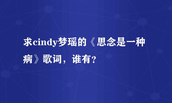 求cindy梦瑶的《思念是一种病》歌词，谁有？