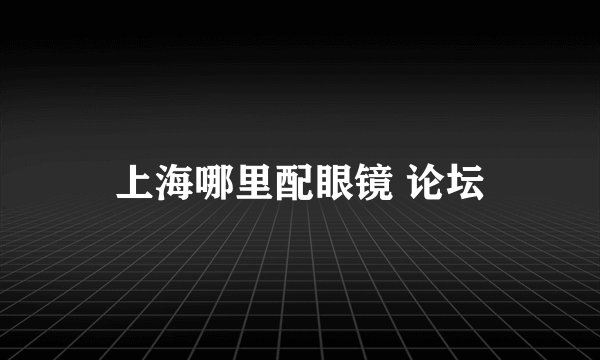 上海哪里配眼镜 论坛