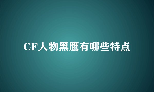 CF人物黑鹰有哪些特点