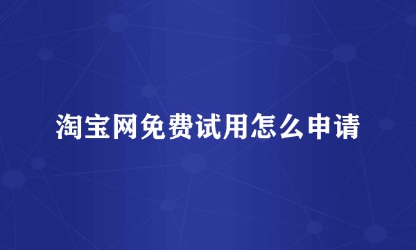 淘宝网免费试用怎么申请