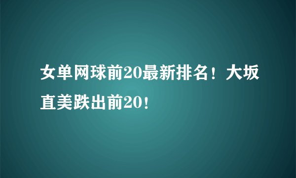 女单网球前20最新排名！大坂直美跌出前20！