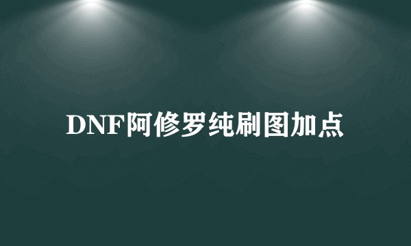 DNF阿修罗纯刷图加点