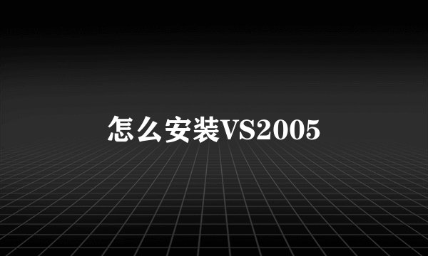 怎么安装VS2005