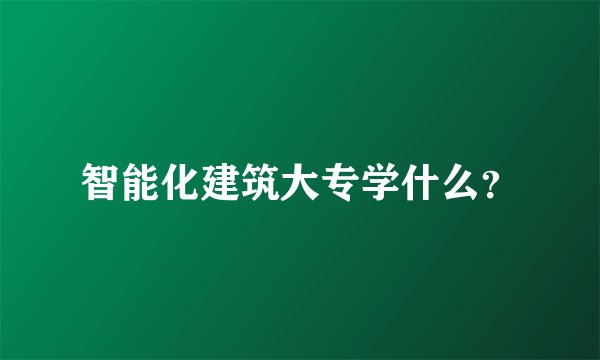 智能化建筑大专学什么？