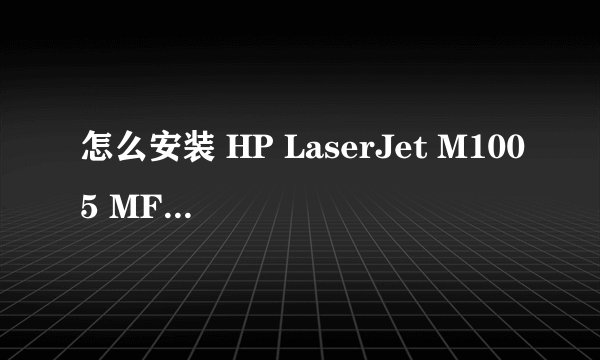 怎么安装 HP LaserJet M1005 MFP Series。驱动软件,不会啊