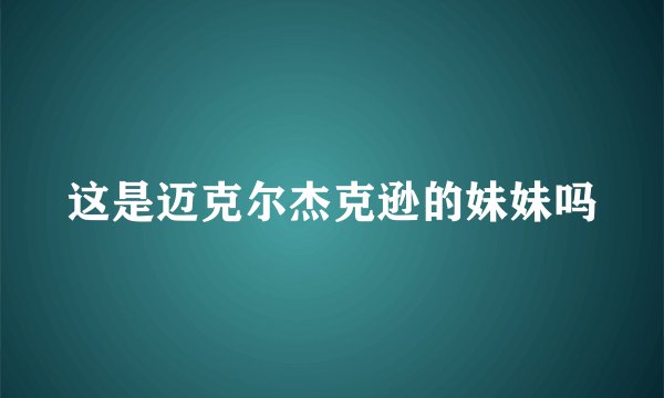 这是迈克尔杰克逊的妹妹吗