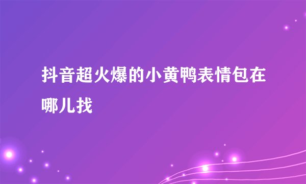 抖音超火爆的小黄鸭表情包在哪儿找