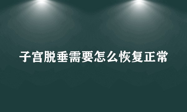 子宫脱垂需要怎么恢复正常