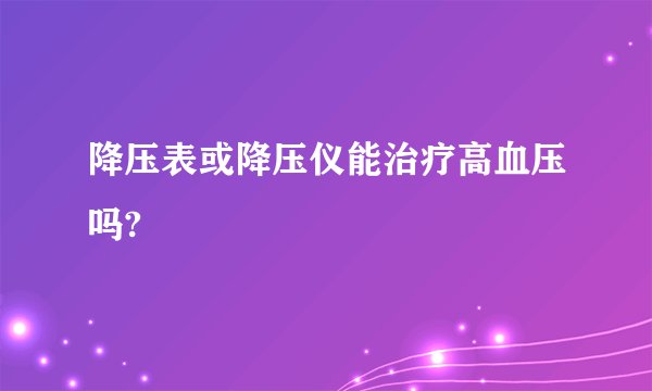 降压表或降压仪能治疗高血压吗?