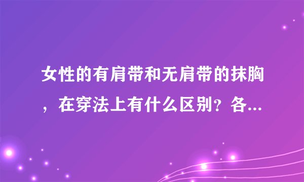 女性的有肩带和无肩带的抹胸，在穿法上有什么区别？各是穿在什么样的衣服里？