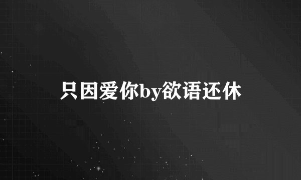 只因爱你by欲语还休