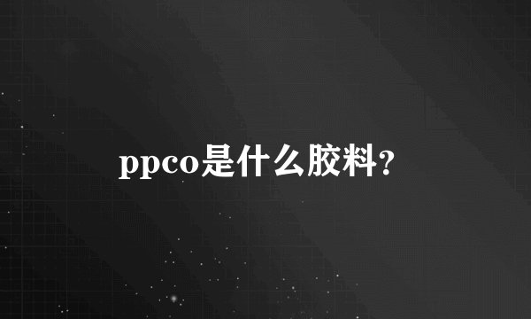 ppco是什么胶料？