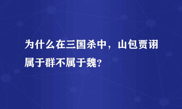 为什么在三国杀中，山包贾诩属于群不属于魏？