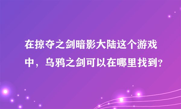 在掠夺之剑暗影大陆这个游戏中，乌鸦之剑可以在哪里找到？
