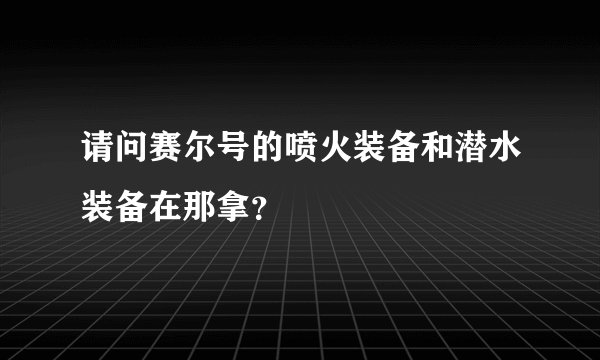 请问赛尔号的喷火装备和潜水装备在那拿？