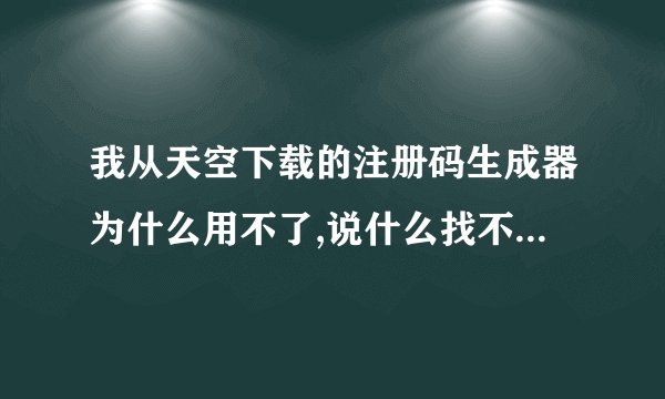 我从天空下载的注册码生成器为什么用不了,说什么找不到组件,然后都打不开,谢谢.