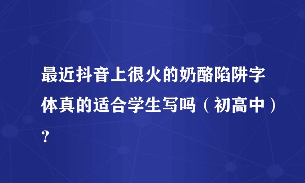 最近抖音上很火的奶酪陷阱字体真的适合学生写吗（初高中）？