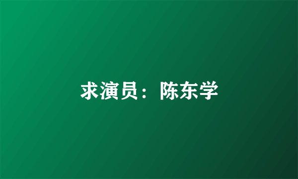 求演员：陈东学