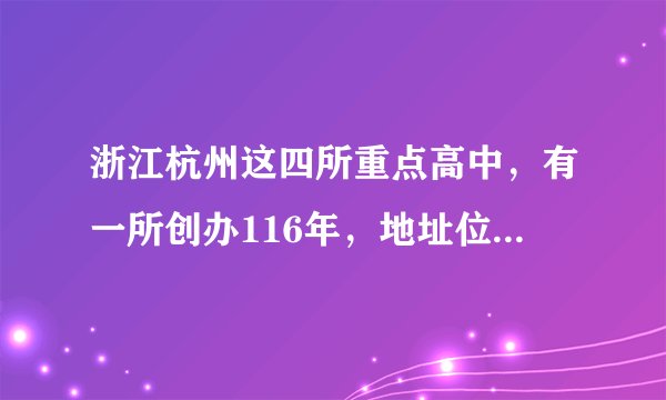 浙江杭州这四所重点高中，有一所创办116年，地址位于下城区！
