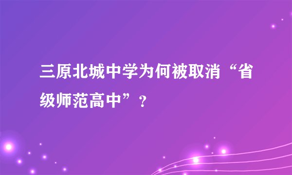 三原北城中学为何被取消“省级师范高中”？