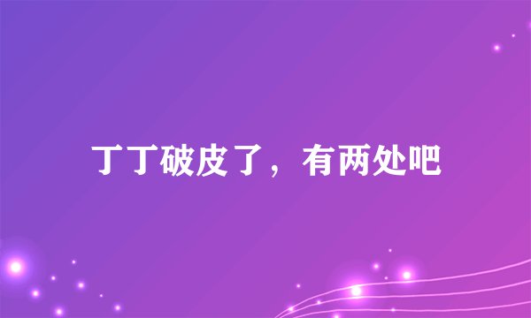 丁丁破皮了，有两处吧