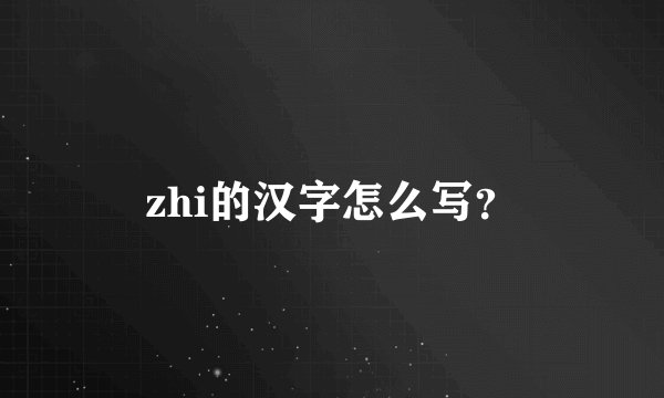 zhi的汉字怎么写？