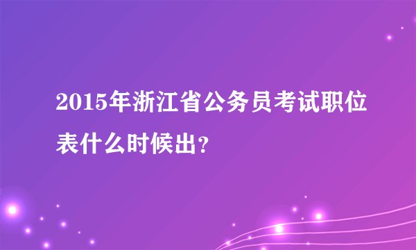 2015年浙江省公务员考试职位表什么时候出？