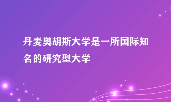 丹麦奥胡斯大学是一所国际知名的研究型大学