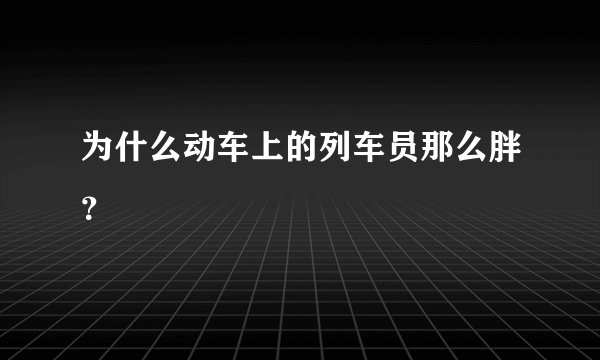 为什么动车上的列车员那么胖？