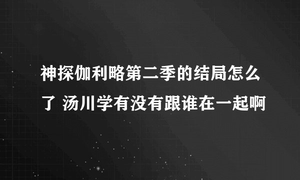 神探伽利略第二季的结局怎么了 汤川学有没有跟谁在一起啊