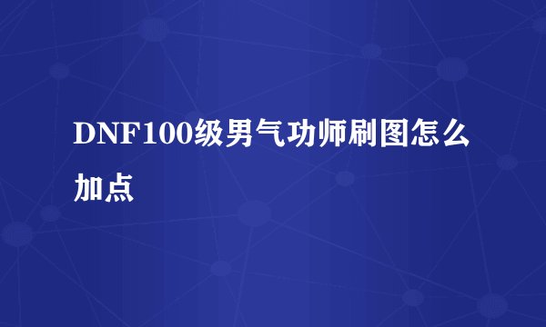 DNF100级男气功师刷图怎么加点