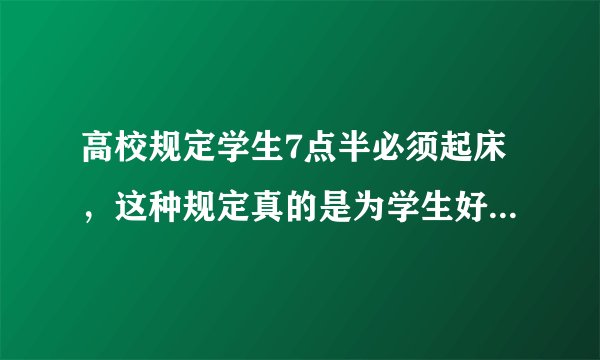 高校规定学生7点半必须起床，这种规定真的是为学生好吗？你怎么看？