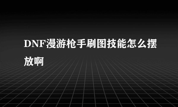 DNF漫游枪手刷图技能怎么摆放啊