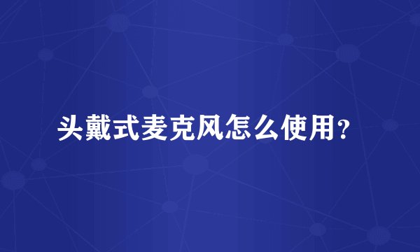 头戴式麦克风怎么使用？