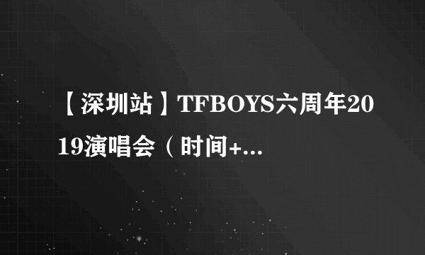 【深圳站】TFBOYS六周年2019演唱会（时间+地点+门票）订票指南