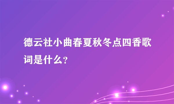 德云社小曲春夏秋冬点四香歌词是什么？