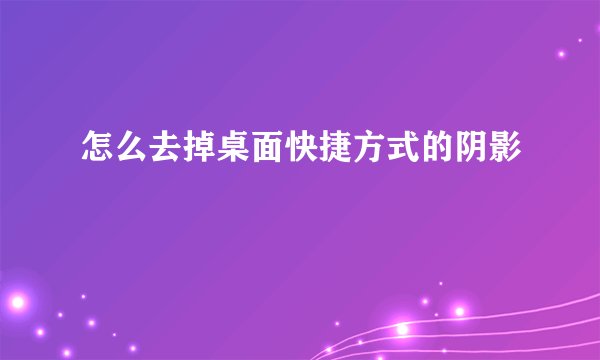 怎么去掉桌面快捷方式的阴影