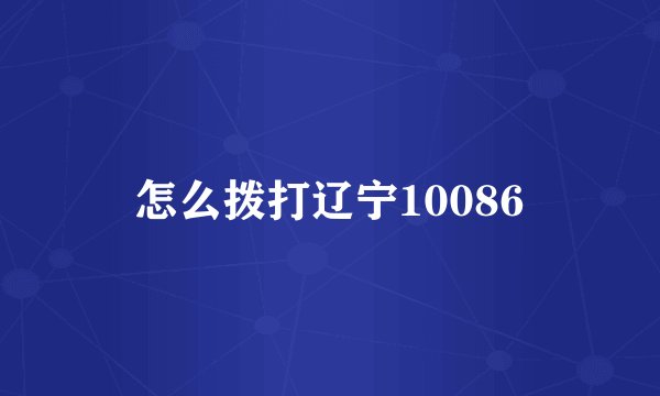 怎么拨打辽宁10086