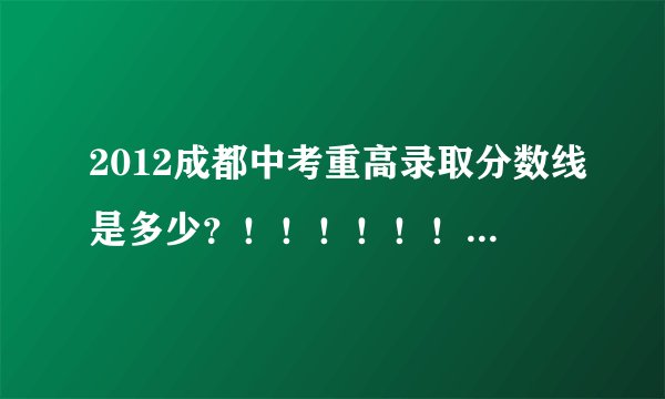 2012成都中考重高录取分数线是多少？！！！！！！！！！！！！！！！