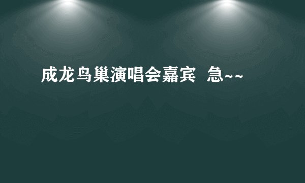 成龙鸟巢演唱会嘉宾  急~~