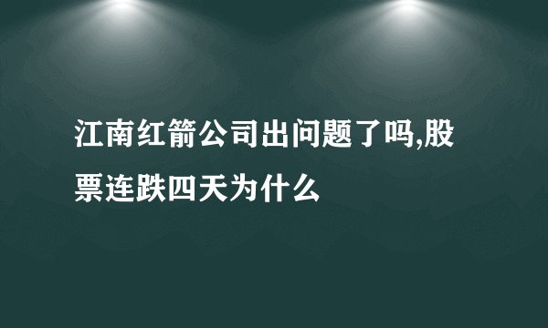 江南红箭公司出问题了吗,股票连跌四天为什么